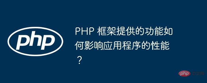 PHP 框架提供的功能如何影响应用程序的性能？
