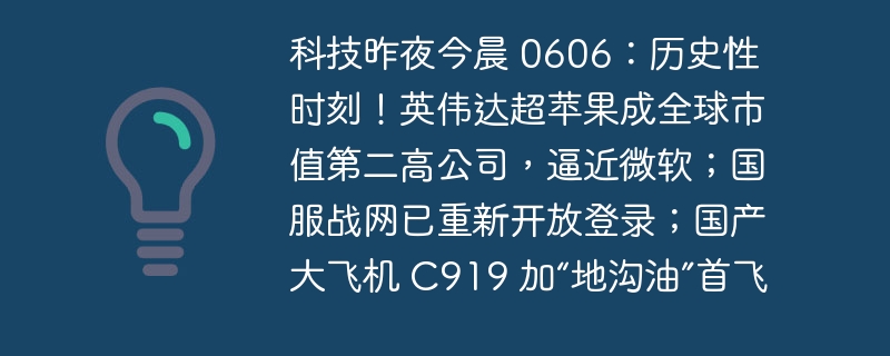 科技昨夜今晨 0606：历史性时刻！英伟达超苹果成全球市值第二高公司，逼近微软；国服战网已重新开放登录；国产大飞机 C919 加“地沟油”首飞