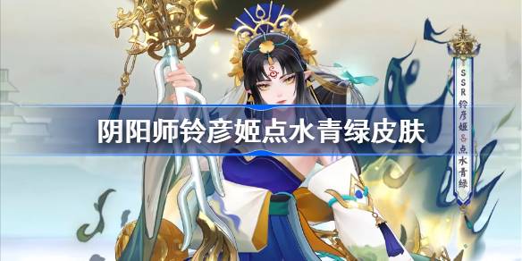 阴阳师铃彦姬点水青绿皮肤怎么样 具体一览