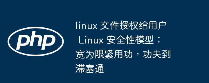 linux 文件授权给用户 Linux 安全性模型：宽为限紧用功，功夫到滞塞通