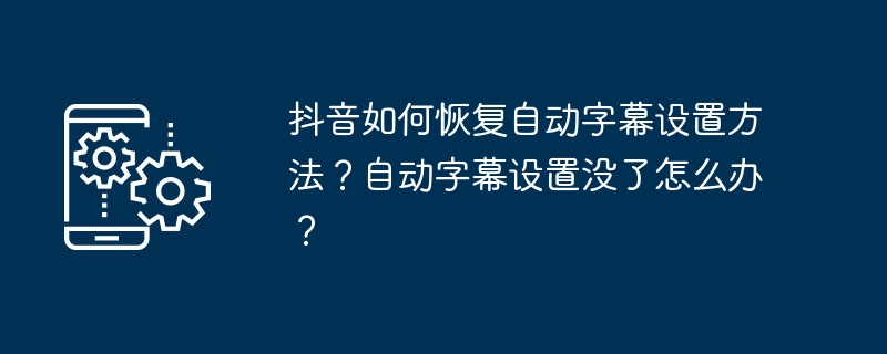 How to restore automatic subtitle setting method on Douyin? What should I do if the automatic subtitle setting is gone?