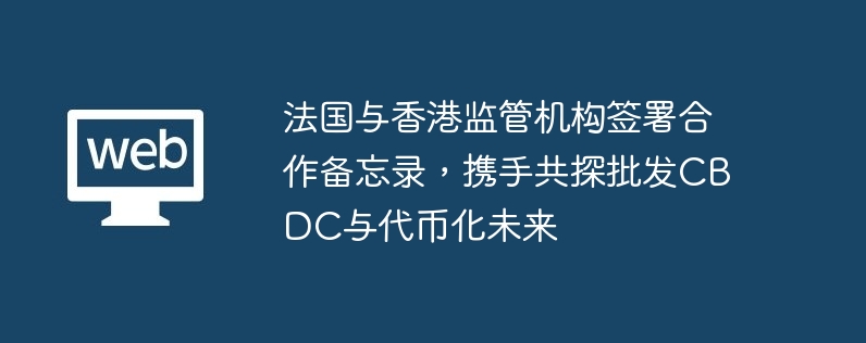 프랑스와 홍콩 규제 당국, 도매 CBDC와 토큰화의 미래를 탐구하기 위한 협력 양해각서 체결