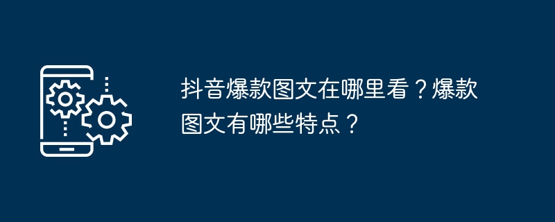 Douyin에서 가장 인기 있는 사진과 텍스트는 어디에서 볼 수 있나요? 대중적인 그래픽과 텍스트의 특징은 무엇입니까?