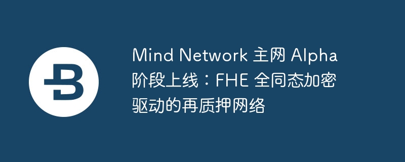 Mind Network 主网 Alpha 阶段上线：FHE 全同态加密驱动的再质押网络