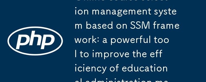 基于 SSM 框架的在线选课管理系统：提升高校教务管理效率的利器