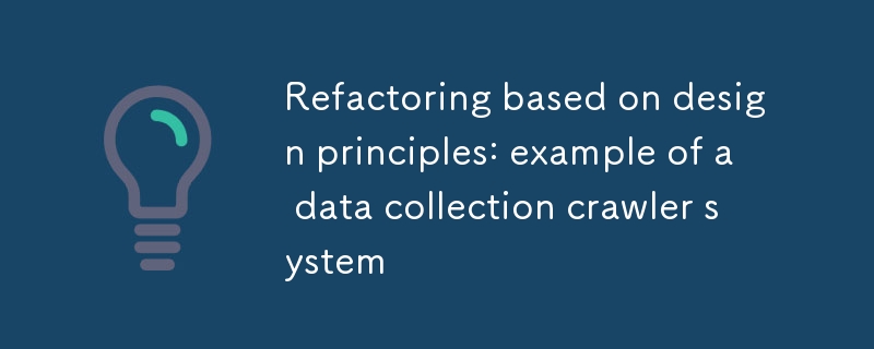 Refactoring based on design principles: example of a data collection crawler system