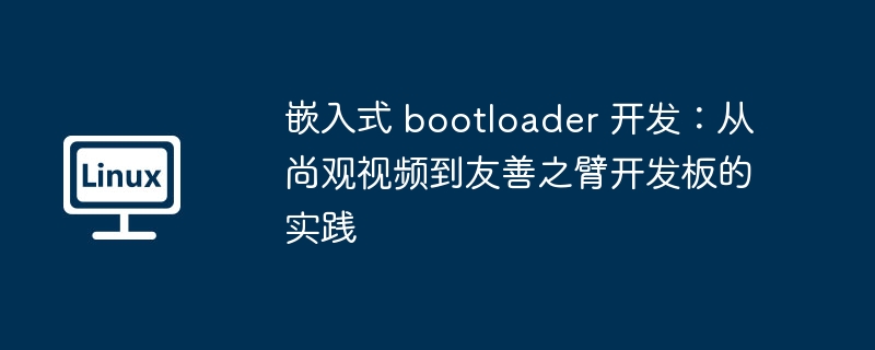 嵌入式 bootloader 开发:从尚观视频到友善之臂开发板的实践