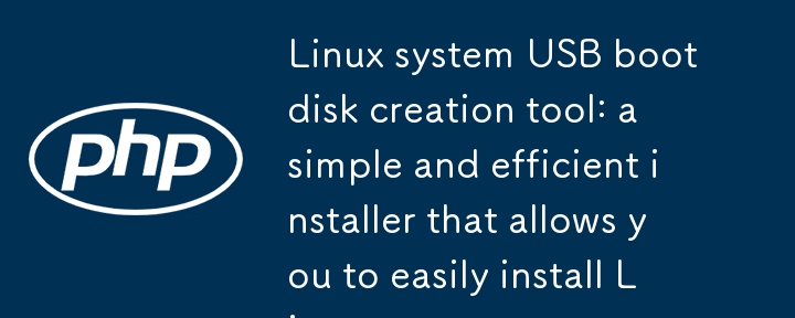 Linux 系统 U 盘启动盘制作工具：简单高效的安装器，让你轻松安装 Linux 系统