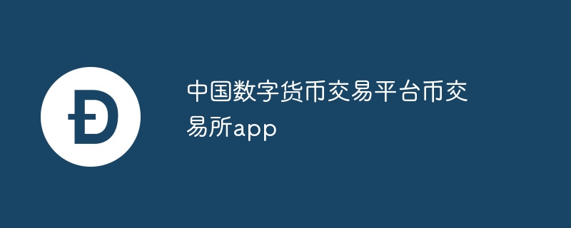 中国数字货币交易平台币交易所app