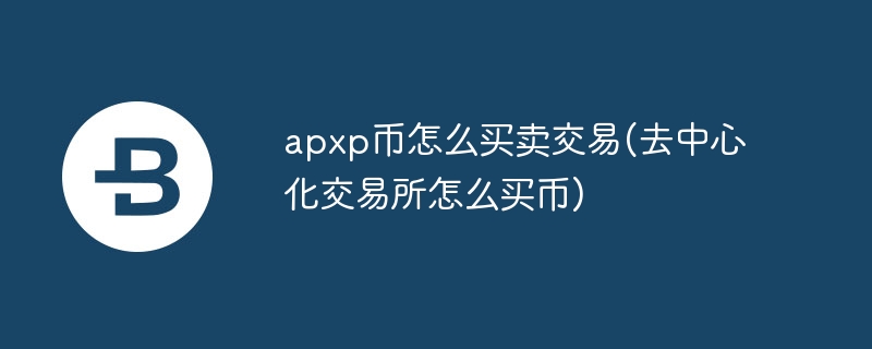 apxp幣怎麼買賣交易(去中心化交易所怎麼買幣)