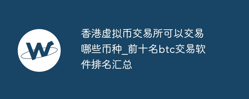 What currencies can be traded on the Hong Kong Virtual Currency Exchange_ Summary of the top ten btc trading software rankings