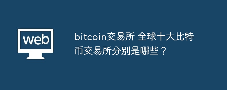 bitcoin交易所 全球十大比特币交易所分别是哪些？