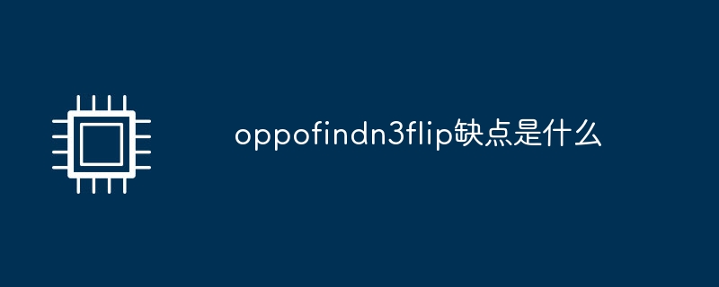 What are the disadvantages of oppofindn3flip