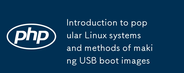 流行 Linux 系统介绍及制作 U 盘引导镜像的方法