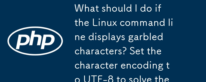 Linux 命令行显示乱码怎么办？设置字符编码为 UTF-8 即可解决