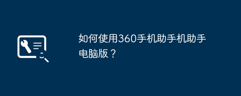 如何使用360手機助理機助理電腦版？