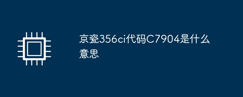 京セラ 356ci コード C7904 は何を意味しますか?
