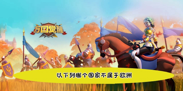 Awakening of Nations: Wushuang: Which of the following countries does not belong to Europe? Answer