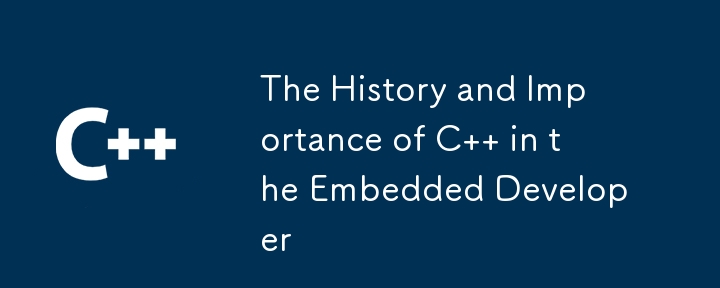 The History and Importance of C++ in the Embedded Developer