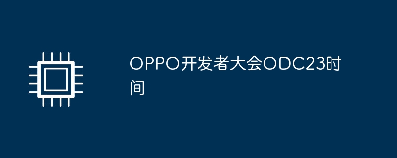 OPPO Developer Conference ODC23 time
