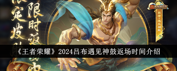 왕의 영예 2024 Lu Bu가 신성한 북을 만나다 복귀 시간 소개