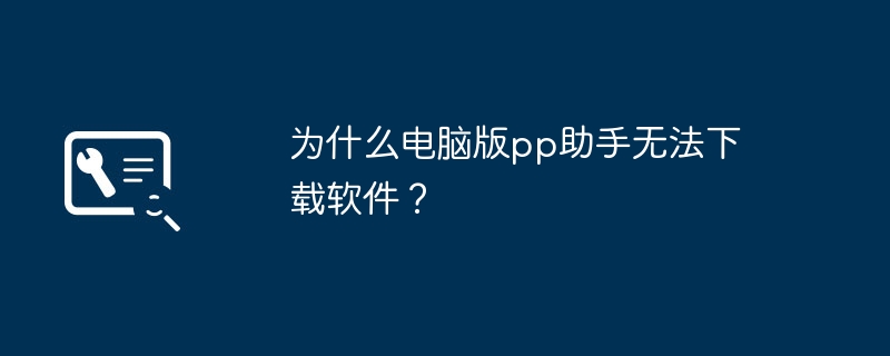 Why cant the PC version of pp assistant download software?