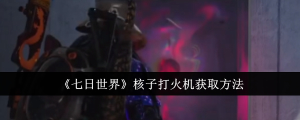 《七日世界》核子打火機取得方法