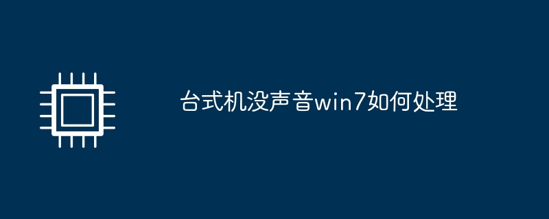 Bagaimana untuk menangani tiada bunyi pada desktop dalam win7