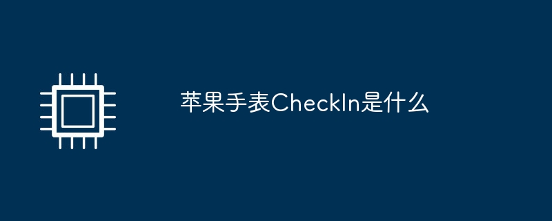 Apakah itu Apple Watch CheckIn
