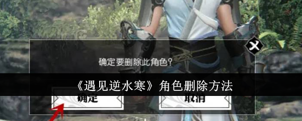 遇见逆水寒怎么注销角色 遇见逆水寒角色删除方法