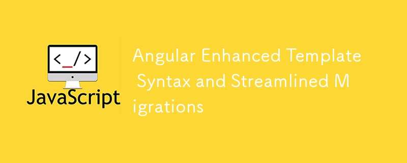Angular Enhanced Template Syntax and Streamlined Migrations