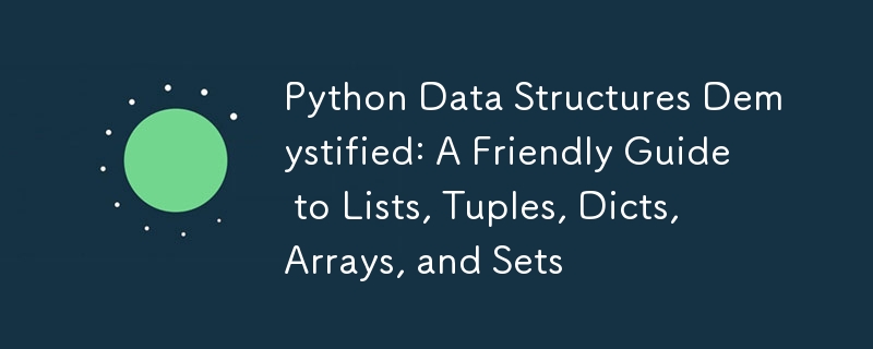 Python Data Structures Demystified: A Friendly Guide to Lists, Tuples, Dicts, Arrays, and Sets