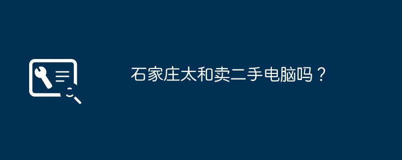 石家莊太和賣二手電腦嗎？