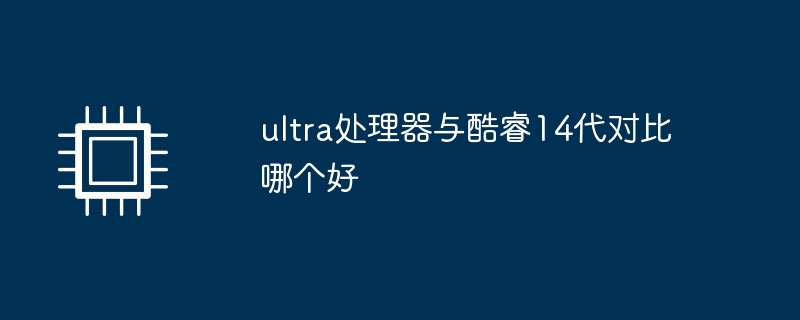 ウルトラプロセッサーと第14世代Coreはどちらが優れていますか?