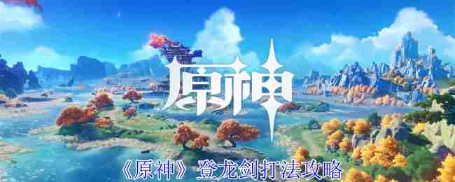 《Genshin Impact 》Denglongjian strategy guide