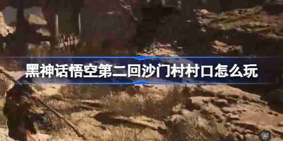 《黑神话悟空》第二回沙门村村口玩法