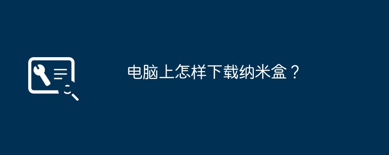 Nanoboxをコンピュータにダウンロードするにはどうすればよいですか?