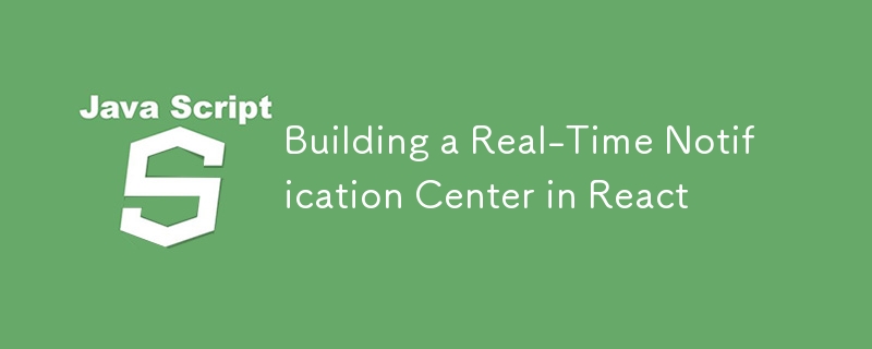 Building a Real-Time Notification Center in React
