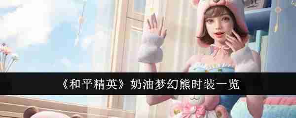 Peace Elite Cream Fantasy Bear Fashion List