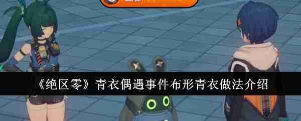 Zenless Zone Zero  Tsing Yi Encounter Incident Introduction to how to make cloth-shaped Tsing Yi