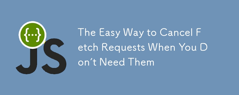 The Easy Way to Cancel Fetch Requests When You Don’t Need Them