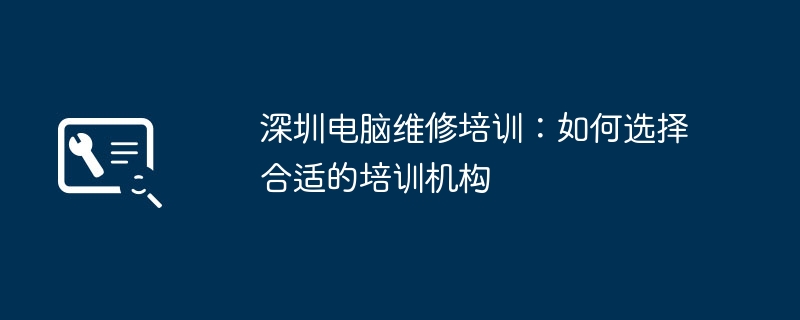 深圳电脑维修培训：如何选择合适的培训机构