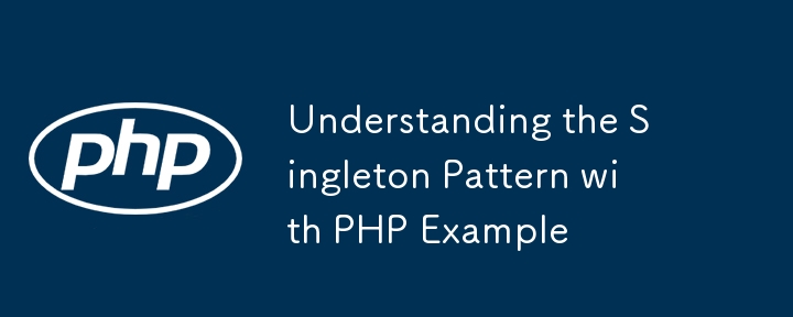 Understanding the Singleton Pattern with PHP Example