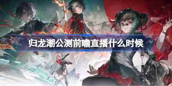 《歸龍潮》前瞻直播什麼時候開始