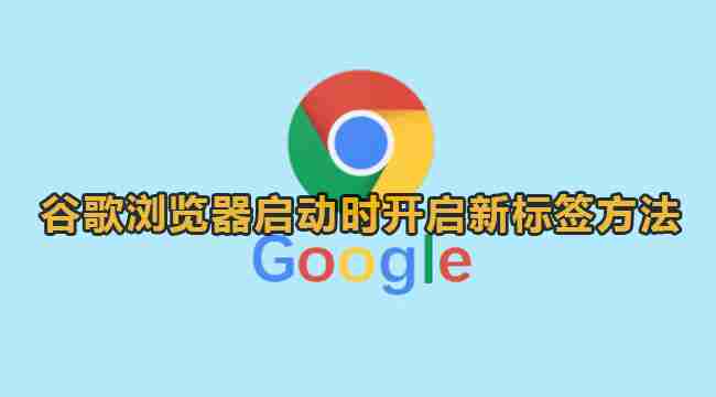 谷歌浏览器怎么设置启动时新建标签页 谷歌浏览器启动时开启新标签方法