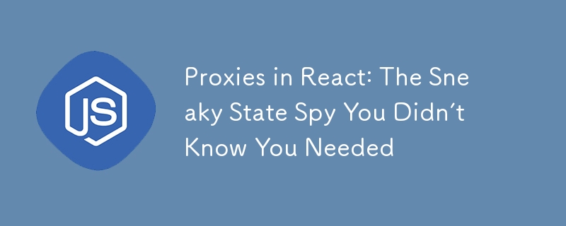 Proxies in React: The Sneaky State Spy You Didn’t Know You Needed
