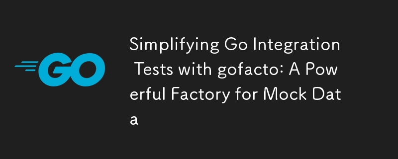 Simplifying Go Integration Tests with gofacto: A Powerful Factory for Mock Data