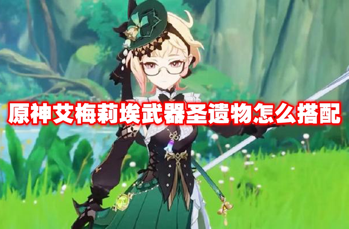 原神艾梅莉埃武器圣遗物怎么搭配 原神艾梅莉埃武器圣遗物推荐