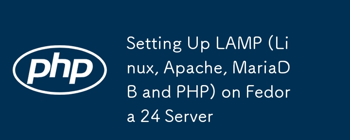 Setting Up LAMP (Linux, Apache, MariaDB and PHP) on Fedora 24 Server