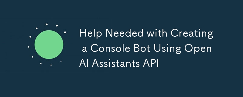 Help Needed with Creating a Console Bot Using OpenAI Assistants API